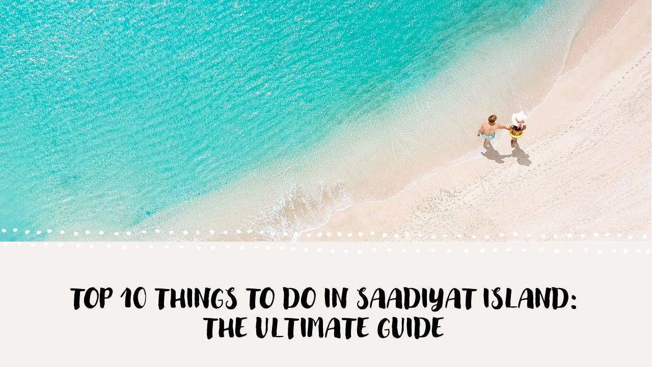 Top 10 Things to Do in Saadiyat Island: The Ultimate Guide