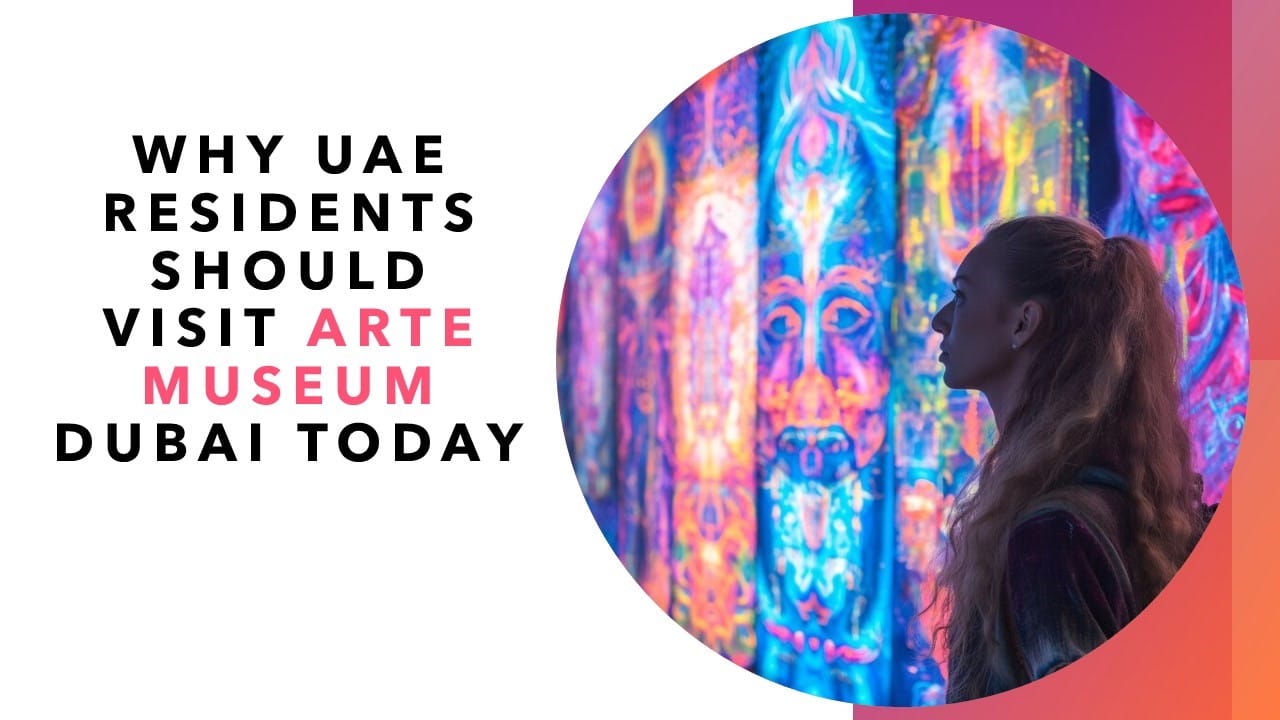 Why UAE Residents Should Visit Arte Museum Dubai Today