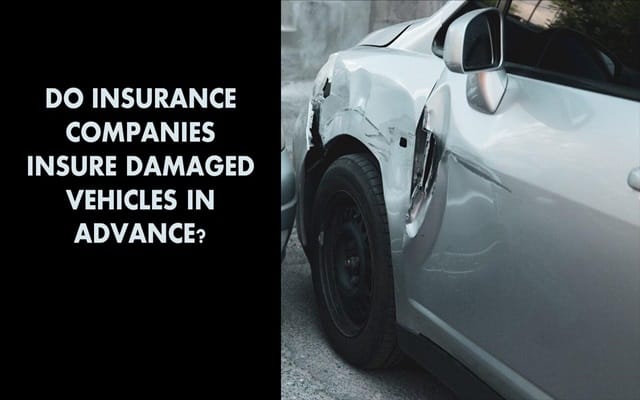 Do Insurance Companies Insure Damaged Vehicles in Advance?