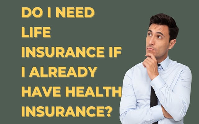 Do I Need Life Insurance if I already have health insurance?