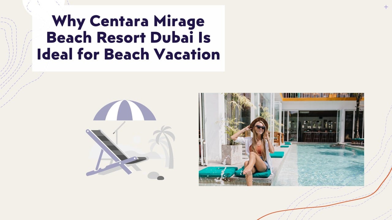 Why Centara Mirage Beach Resort Dubai Is Ideal for Beach Vacation Why Centara Mirage Beach Resort Dubai Is Ideal for Beach Vacation