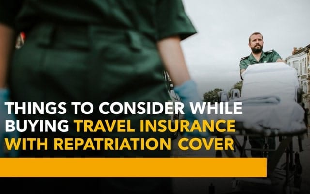 Things to Consider While Buying Travel Insurance With Repatriation Cover Things to Consider While Buying Travel Insurance With Repatriation Cover