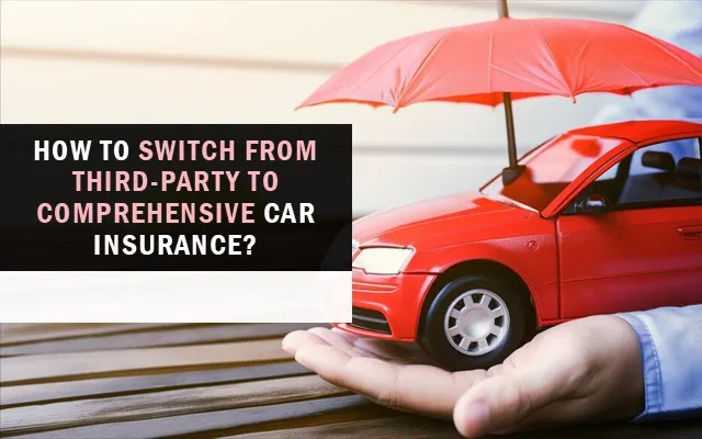 How to Switch From Third-party to Comprehensive Car Insurance? How to Switch From Third-party to Comprehensive Car Insurance?