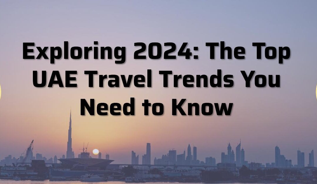 The Top UAE Travel Trends of 2024 You Need to Know