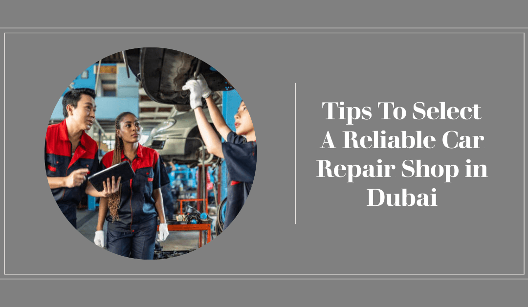 Tips To Select A Reliable Car Repair Shop in Dubai