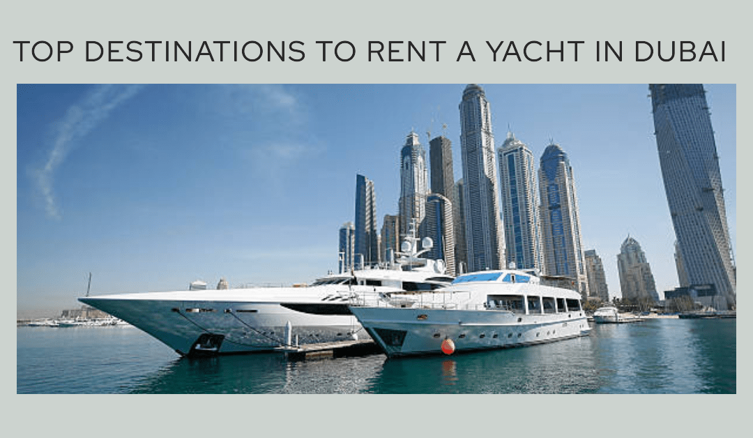 Top Destinations to Rent a Yacht in Dubai